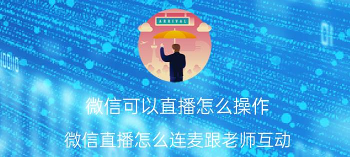 微信可以直播怎么操作 微信直播怎么连麦跟老师互动？